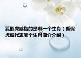 狐假虎威指的是哪一個(gè)生肖（狐假虎威代表哪個(gè)生肖簡(jiǎn)介介紹）