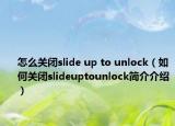 怎么關(guān)閉slide up to unlock（如何關(guān)閉slideuptounlock簡(jiǎn)介介紹）