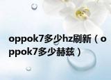 oppok7多少hz刷新（oppok7多少赫茲）