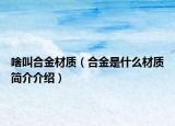 啥叫合金材質(zhì)（合金是什么材質(zhì)簡(jiǎn)介介紹）