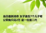 當日最新消息 女子連生7個兒子老公娶我只花2萬 是一位富二代