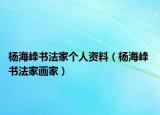 楊海峰書法家個人資料（楊海峰 書法家畫家）