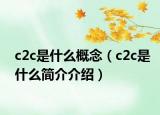 c2c是什么概念（c2c是什么簡(jiǎn)介介紹）