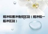 精沖和普沖有何區(qū)別（精沖和一般沖區(qū)別）