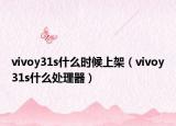 vivoy31s什么時候上架（vivoy31s什么處理器）