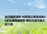 當日最新消息 90后男公務員出軌50歲女領(lǐng)導被降職 聊天內(nèi)容尺度大毀三觀