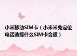 小米移動SIM卡（小米米兔定位電話選擇什么SIM卡合適）