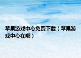 蘋果游戲中心免費(fèi)下載（蘋果游戲中心在哪）