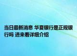 當(dāng)日最新消息 華夏銀行是正規(guī)銀行嗎 進(jìn)來看詳細(xì)介紹