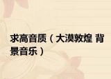 求高音質(zhì)（大漠敦煌 背景音樂(lè)）