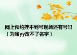 網(wǎng)上預(yù)約掛不到號現(xiàn)場還有號嗎（為啥yy改不了名字）