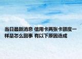 當(dāng)日最新消息 信用卡兩張卡額度一樣是怎么回事 有以下原因造成