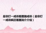 是非打一成語看圖猜成語（是非打一成語瘋狂看圖簡介介紹）