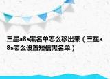 三星a8s黑名單怎么移出來（三星a8s怎么設(shè)置短信黑名單）