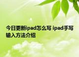 今日更新ipad怎么寫 ipad手寫輸入方法介紹