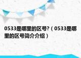 0533是哪里的區(qū)號?（0533是哪里的區(qū)號簡介介紹）