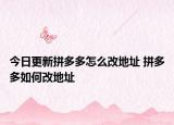 今日更新拼多多怎么改地址 拼多多如何改地址