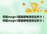 榮耀magic3至臻版電池容量多少（榮耀magic3至臻版電池容量多少）