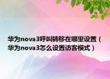 華為nova3呼叫轉(zhuǎn)移在哪里設(shè)置（華為nova3怎么設(shè)置訪客模式）