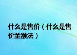 什么是售價(jià)（什么是售價(jià)金額法）