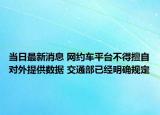當(dāng)日最新消息 網(wǎng)約車平臺(tái)不得擅自對(duì)外提供數(shù)據(jù) 交通部已經(jīng)明確規(guī)定