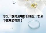 怎么下載高清電影到硬盤（怎么下載高清電影）