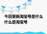 今日更新淘寶號是什么 什么是淘寶號