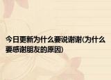 今日更新為什么要說(shuō)謝謝(為什么要感謝朋友的原因)