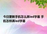 今日更新手機(jī)怎么弄led字幕 手機(jī)怎樣弄led字幕