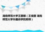 湖南師范大學(xué)王麗娜（王佳麗 湖南師范大學(xué)外國語學(xué)院教師）