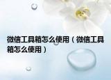 微信工具箱怎么使用（微信工具箱怎么使用）
