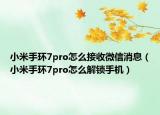 小米手環(huán)7pro怎么接收微信消息（小米手環(huán)7pro怎么解鎖手機(jī)）
