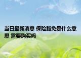 當日最新消息 保險豁免是什么意思 需要購買嗎