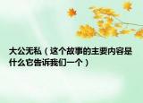 大公無私（這個故事的主要內容是什么它告訴我們一個）