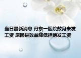 當(dāng)日最新消息 丹東一醫(yī)院數(shù)月未發(fā)工資 原因是效益降低拒絕發(fā)工資