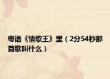 粵語(yǔ)《情歌王》里（2分54秒那首歌叫什么）