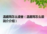 溫庭筠怎么讀音（溫庭筠怎么讀簡(jiǎn)介介紹）