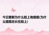 今日更新為什么臉上有痘痘(為什么痘痘總長(zhǎng)在臉上)