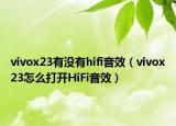 vivox23有沒(méi)有hifi音效（vivox23怎么打開(kāi)HiFi音效）