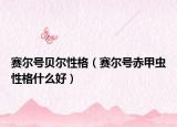 賽爾號(hào)貝爾性格（賽爾號(hào)赤甲蟲性格什么好）
