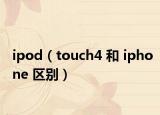 ipod（touch4 和 iphone 區(qū)別）