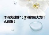 李湘離過婚?（李湘的前夫?yàn)槭裁措x婚）