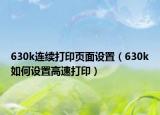 630k連續(xù)打印頁(yè)面設(shè)置（630k如何設(shè)置高速打?。? /></span></a>
                        <h2><a href=