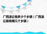 廣西凌云有多少個鄉(xiāng)鎮(zhèn)（廣西凌云縣有哪幾個鄉(xiāng)鎮(zhèn)）