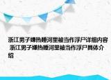 浙江男子嫌熱睡河里被當作浮尸詳細內(nèi)容 浙江男子嫌熱睡河里被當作浮尸具體介紹