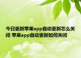 今日更新蘋果app自動(dòng)更新怎么關(guān)閉 蘋果app自動(dòng)更新如何關(guān)閉