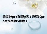 榮耀50pro有指紋嗎（榮耀60pro有沒(méi)有指紋解鎖）