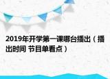 2019年開學(xué)第一課哪臺播出（播出時(shí)間 節(jié)目單看點(diǎn)）