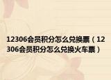 12306會(huì)員積分怎么兌換票（12306會(huì)員積分怎么兌換火車票）