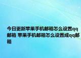 今日更新蘋果手機(jī)郵箱怎么設(shè)置qq郵箱 蘋果手機(jī)郵箱怎么設(shè)置成qq郵箱